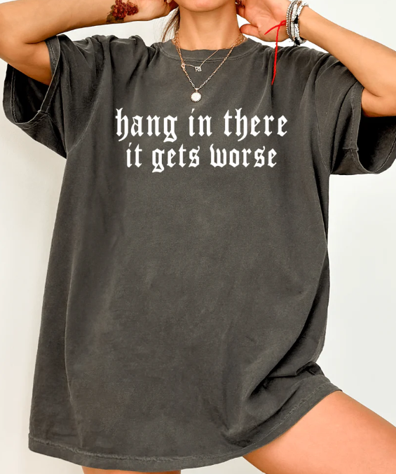 Hang In There, It Gets Worse Tee (made 2 order) LC