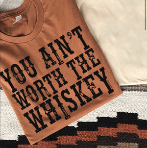 You Ain't Worth The Whiskey Graphic Tee (made to order) LC